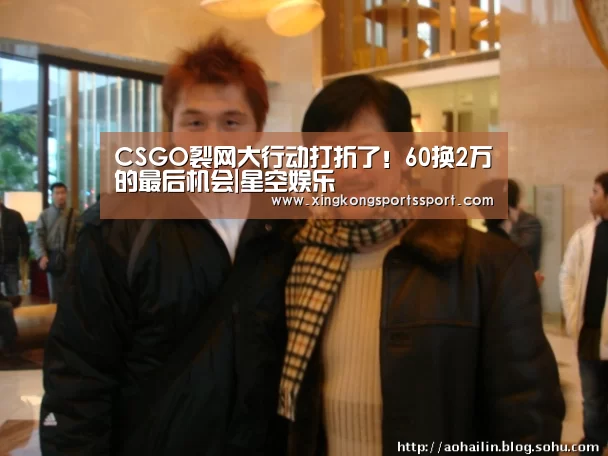 CSGO裂网大行动打折了!60换2万的最后机会|星空娱乐(图3) CSGO裂网大行动打折了!60换2万的最后机会|星空娱乐(图3)