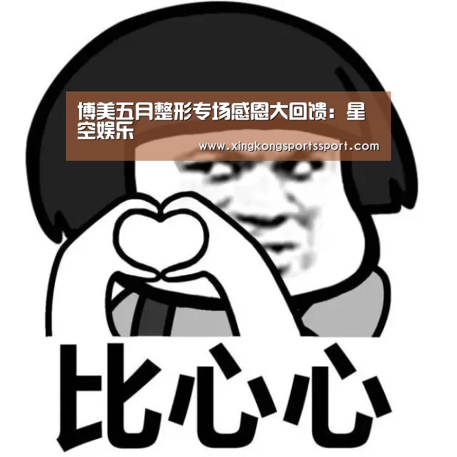 博美五月整形专场感恩大回馈：星空娱乐(图2)