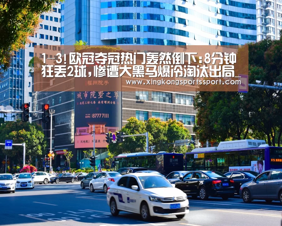 1-3!欧冠夺冠热门轰然倒下:8分钟狂丢2球,惨遭大黑马爆冷淘汰出局_星空体育(图1)