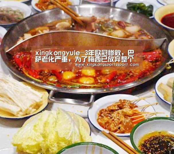 xingkongyule-3年欧冠惨败,巴萨老化严重,为了梅西已放弃整个森林(图2) 星空体育地址