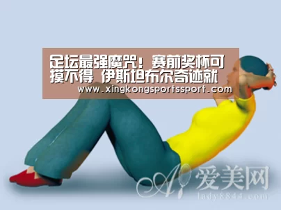
足坛最强魔咒！赛前奖杯可摸不得 伊斯坦布尔奇迹就是这样降生的-星空体育地址(图1)