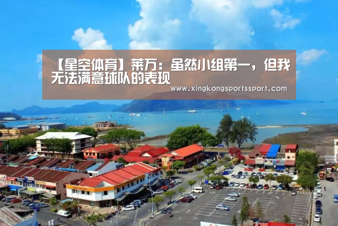 【星空体育】莱万:虽然小组第一,但我无法满意球队的表现(图2) 星空体育地址