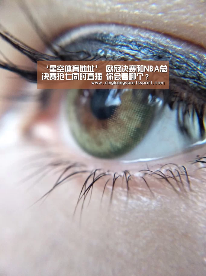 ‘星空体育地址’
欧冠决赛和NBA总决赛抢七同时直播 你会看哪个?(图2) 星空体育